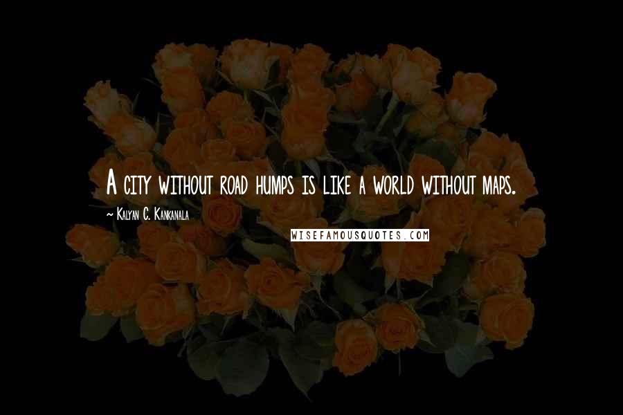 Kalyan C. Kankanala Quotes: A city without road humps is like a world without maps.