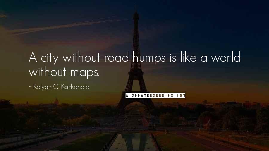 Kalyan C. Kankanala Quotes: A city without road humps is like a world without maps.