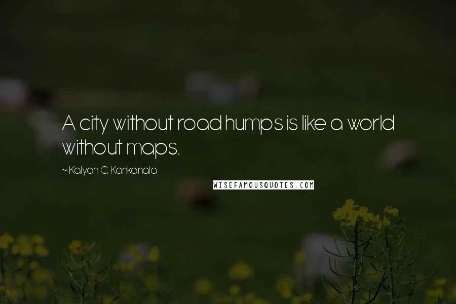 Kalyan C. Kankanala Quotes: A city without road humps is like a world without maps.
