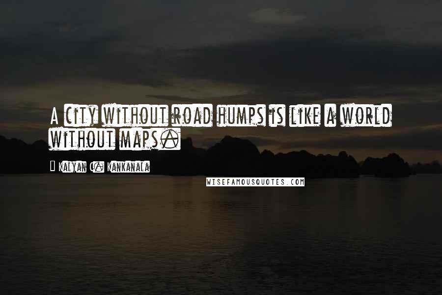 Kalyan C. Kankanala Quotes: A city without road humps is like a world without maps.
