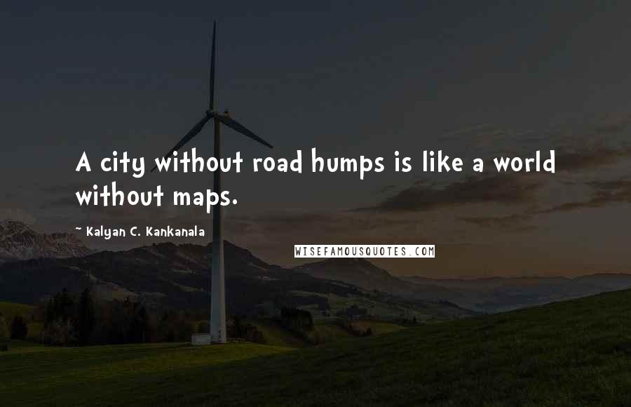 Kalyan C. Kankanala Quotes: A city without road humps is like a world without maps.