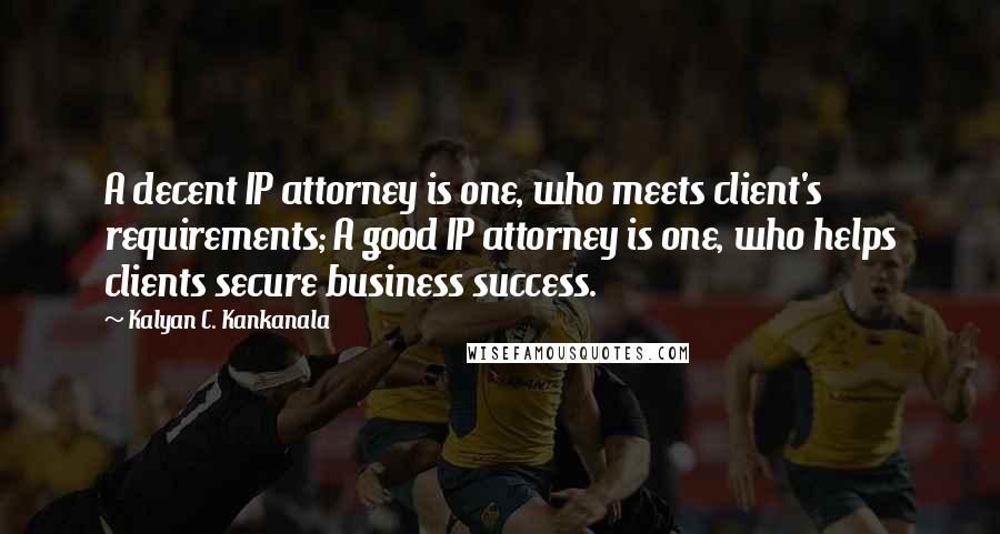 Kalyan C. Kankanala Quotes: A decent IP attorney is one, who meets client's requirements; A good IP attorney is one, who helps clients secure business success.