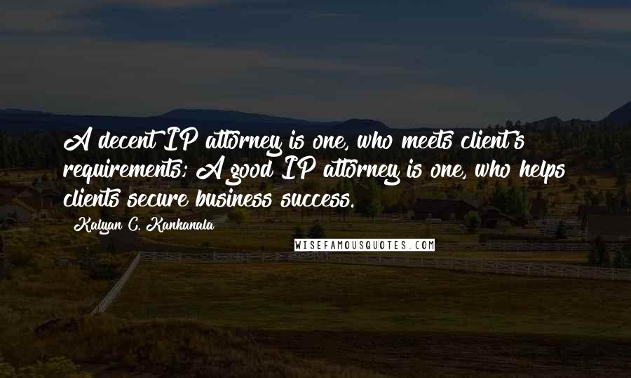 Kalyan C. Kankanala Quotes: A decent IP attorney is one, who meets client's requirements; A good IP attorney is one, who helps clients secure business success.