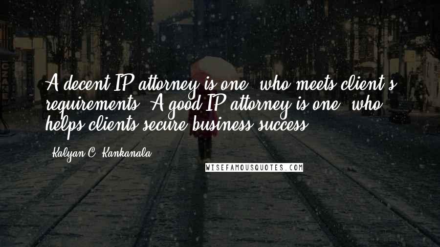 Kalyan C. Kankanala Quotes: A decent IP attorney is one, who meets client's requirements; A good IP attorney is one, who helps clients secure business success.