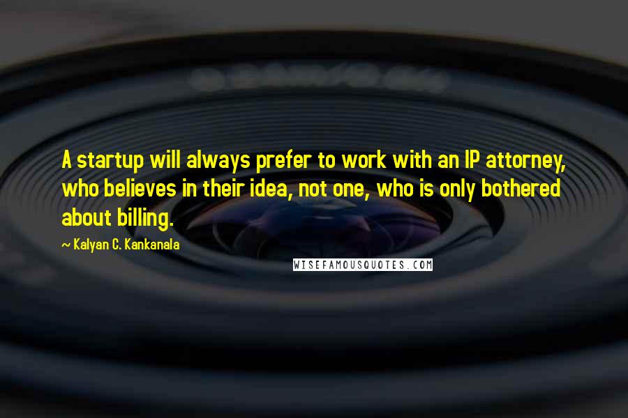 Kalyan C. Kankanala Quotes: A startup will always prefer to work with an IP attorney, who believes in their idea, not one, who is only bothered about billing.