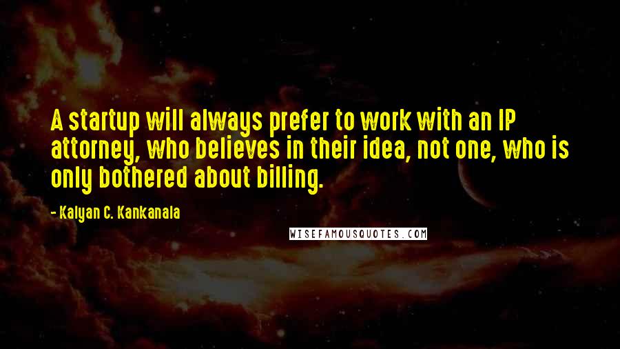 Kalyan C. Kankanala Quotes: A startup will always prefer to work with an IP attorney, who believes in their idea, not one, who is only bothered about billing.