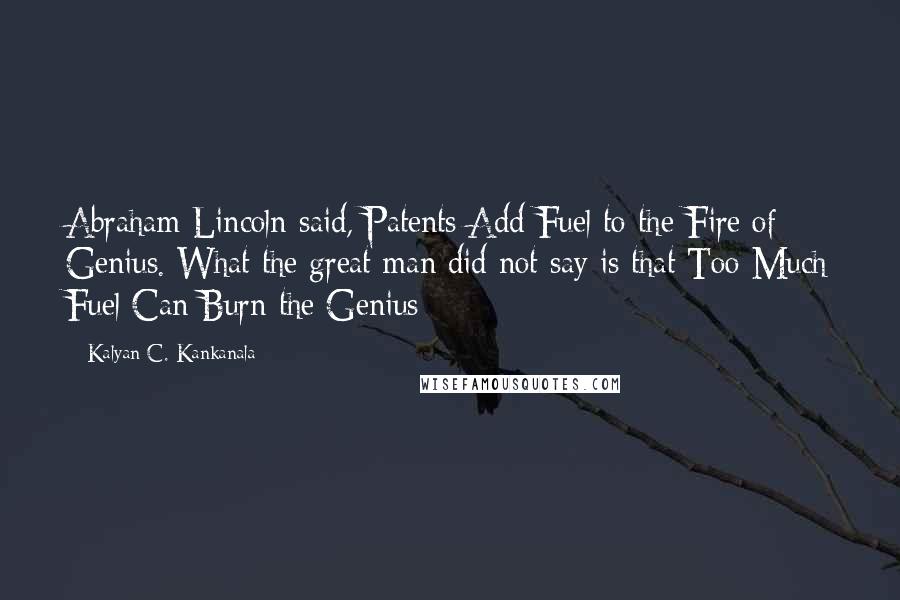 Kalyan C. Kankanala Quotes: Abraham Lincoln said, Patents Add Fuel to the Fire of Genius. What the great man did not say is that Too Much Fuel Can Burn the Genius