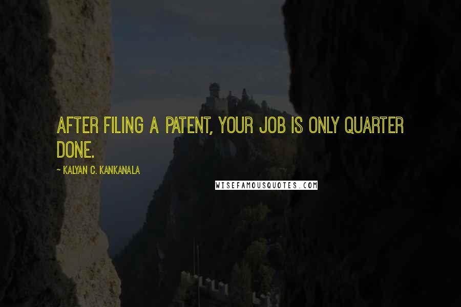 Kalyan C. Kankanala Quotes: After filing a patent, your job is only quarter done.