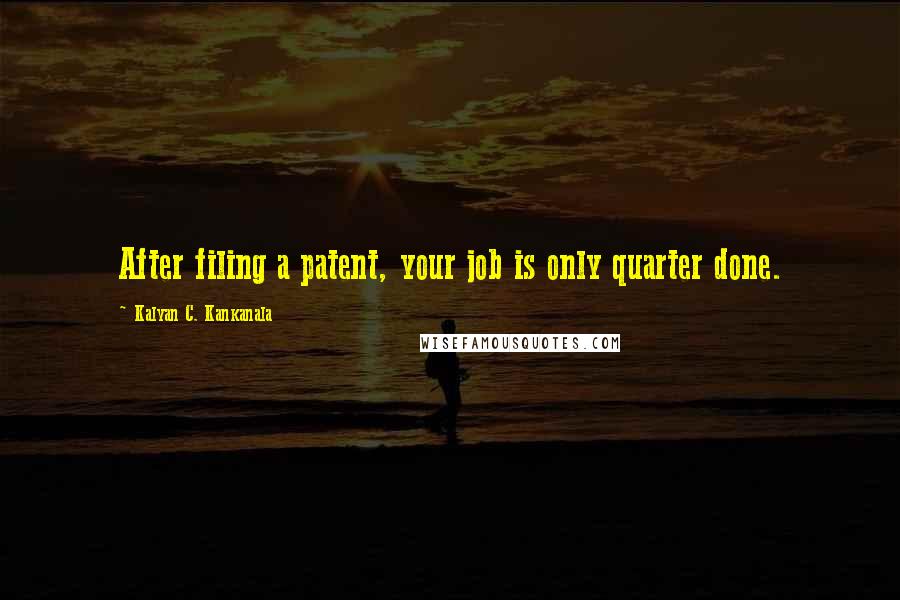 Kalyan C. Kankanala Quotes: After filing a patent, your job is only quarter done.