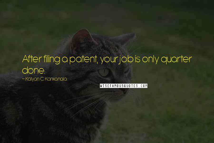 Kalyan C. Kankanala Quotes: After filing a patent, your job is only quarter done.