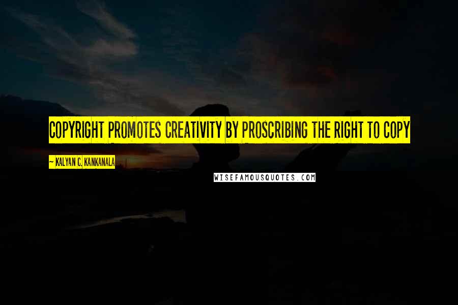 Kalyan C. Kankanala Quotes: Copyright Promotes Creativity by Proscribing the Right to Copy