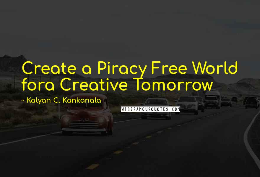 Kalyan C. Kankanala Quotes: Create a Piracy Free World fora Creative Tomorrow