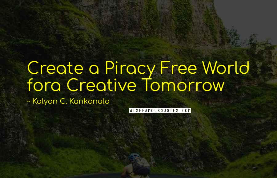 Kalyan C. Kankanala Quotes: Create a Piracy Free World fora Creative Tomorrow