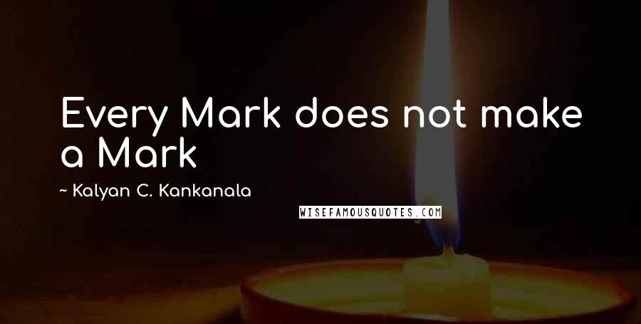 Kalyan C. Kankanala Quotes: Every Mark does not make a Mark