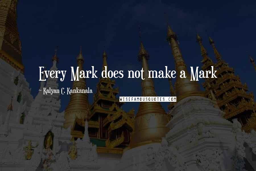 Kalyan C. Kankanala Quotes: Every Mark does not make a Mark