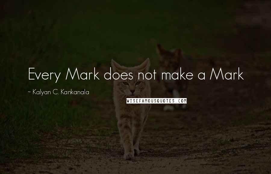 Kalyan C. Kankanala Quotes: Every Mark does not make a Mark