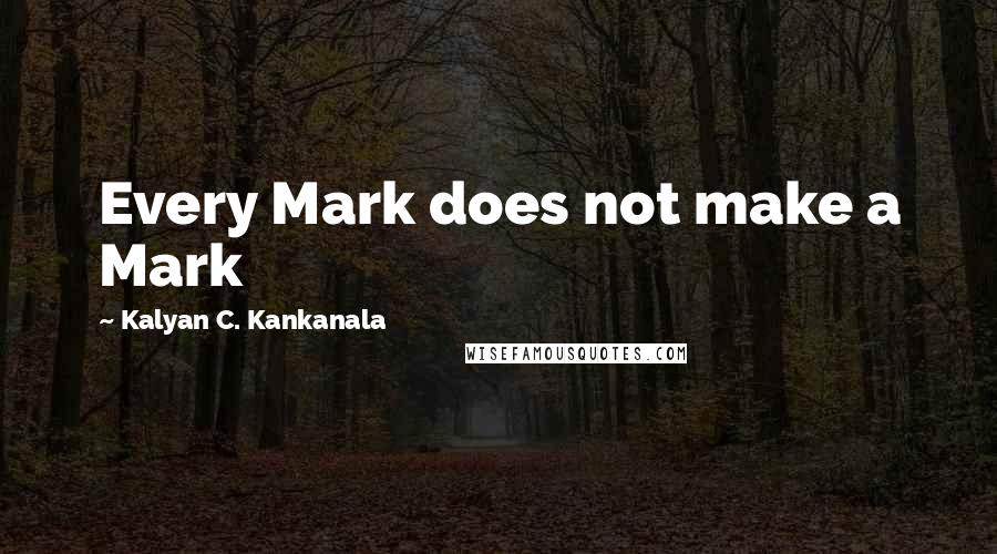 Kalyan C. Kankanala Quotes: Every Mark does not make a Mark