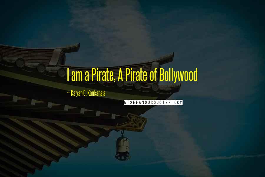 Kalyan C. Kankanala Quotes: I am a Pirate, A Pirate of Bollywood