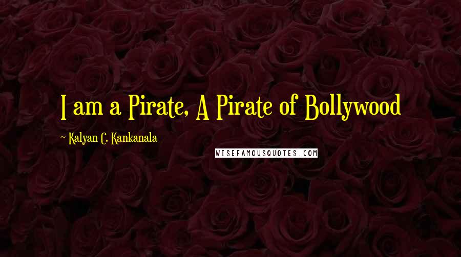 Kalyan C. Kankanala Quotes: I am a Pirate, A Pirate of Bollywood
