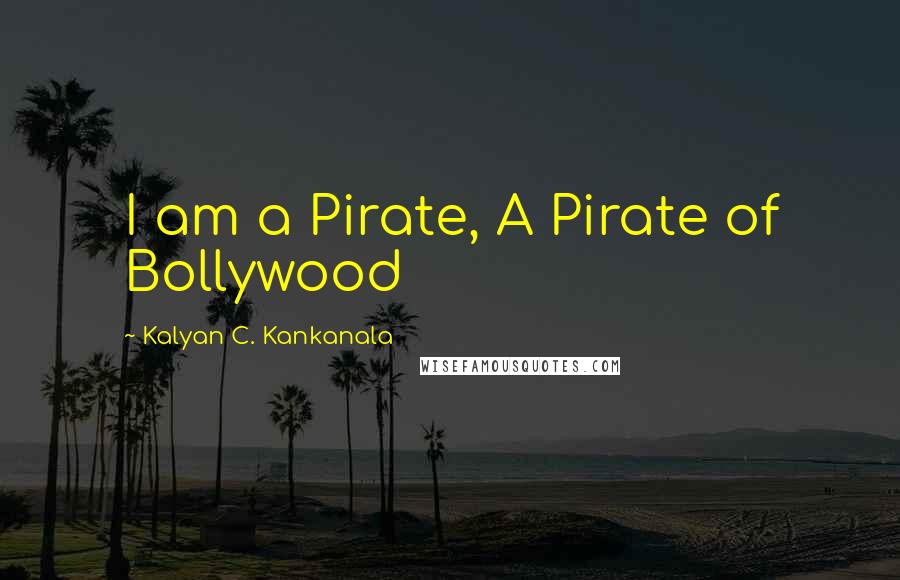 Kalyan C. Kankanala Quotes: I am a Pirate, A Pirate of Bollywood