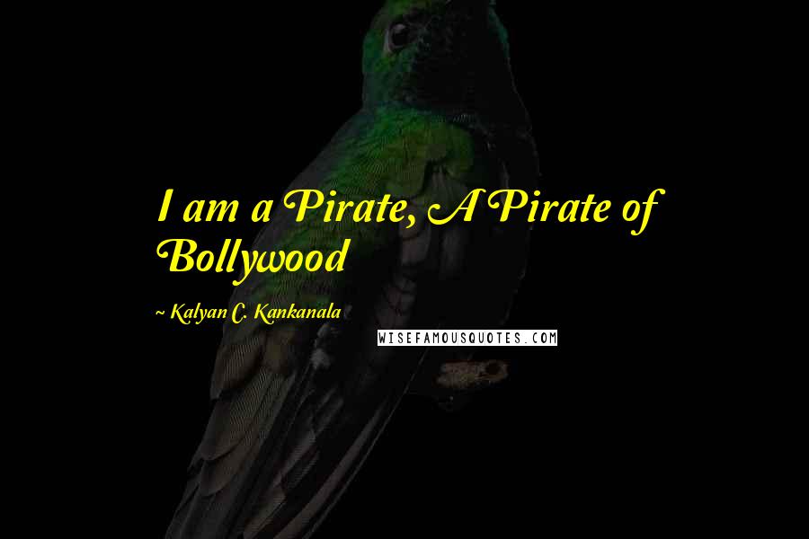 Kalyan C. Kankanala Quotes: I am a Pirate, A Pirate of Bollywood