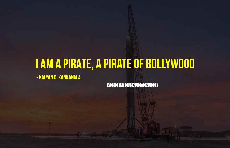 Kalyan C. Kankanala Quotes: I am a Pirate, A Pirate of Bollywood