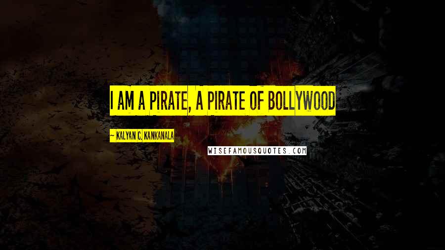 Kalyan C. Kankanala Quotes: I am a Pirate, A Pirate of Bollywood