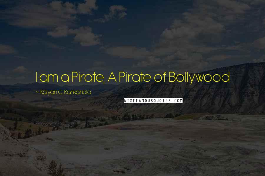 Kalyan C. Kankanala Quotes: I am a Pirate, A Pirate of Bollywood