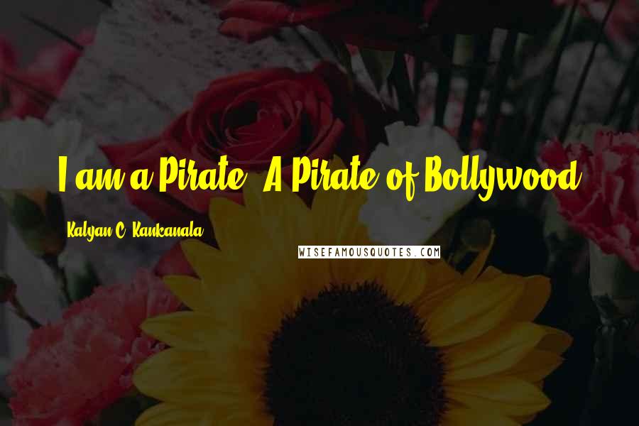 Kalyan C. Kankanala Quotes: I am a Pirate, A Pirate of Bollywood