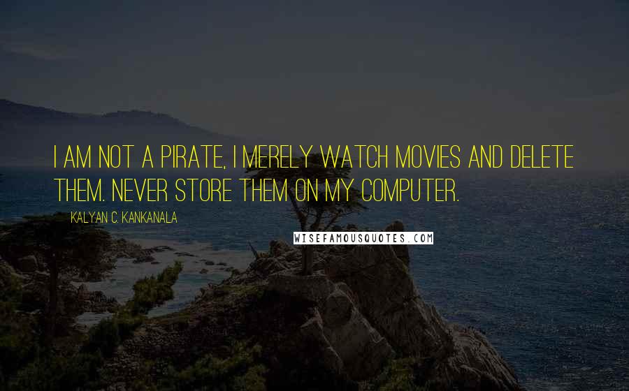 Kalyan C. Kankanala Quotes: I am Not a Pirate, I merely watch movies and delete them. Never store them on my computer.