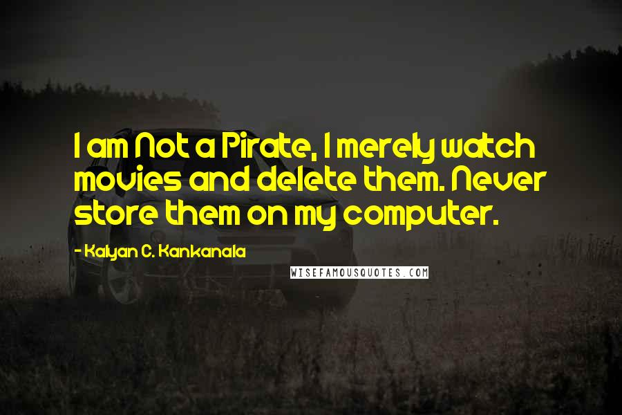 Kalyan C. Kankanala Quotes: I am Not a Pirate, I merely watch movies and delete them. Never store them on my computer.