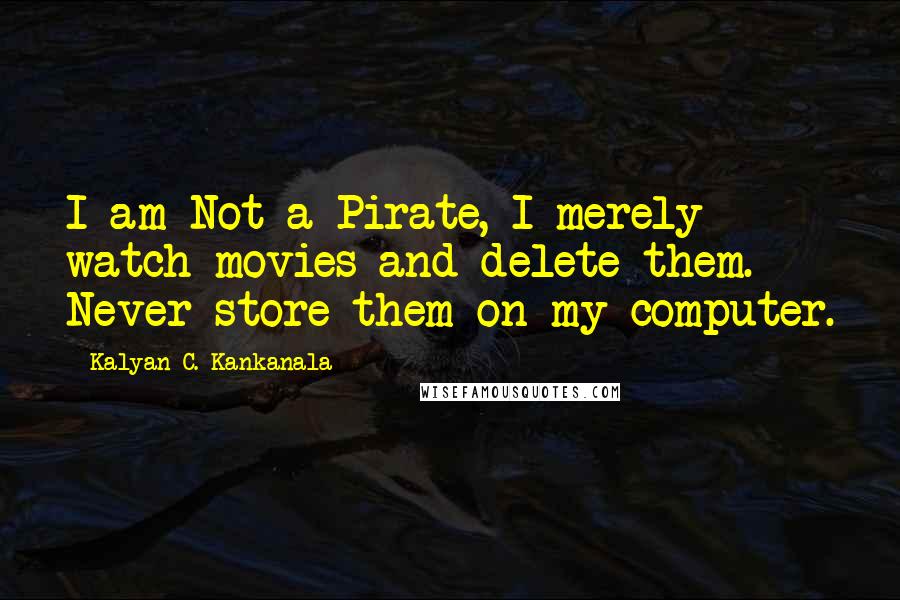 Kalyan C. Kankanala Quotes: I am Not a Pirate, I merely watch movies and delete them. Never store them on my computer.