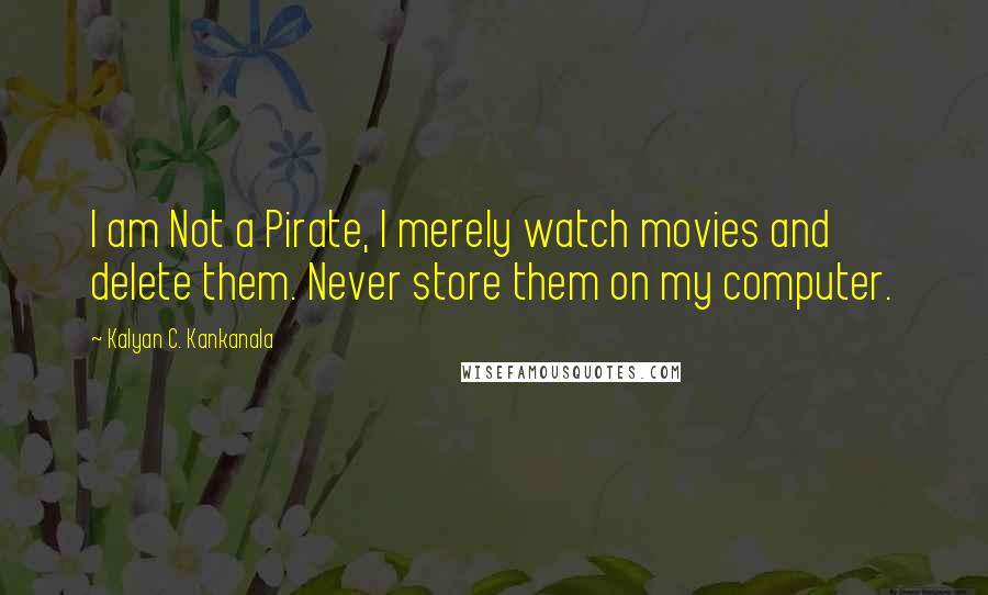 Kalyan C. Kankanala Quotes: I am Not a Pirate, I merely watch movies and delete them. Never store them on my computer.