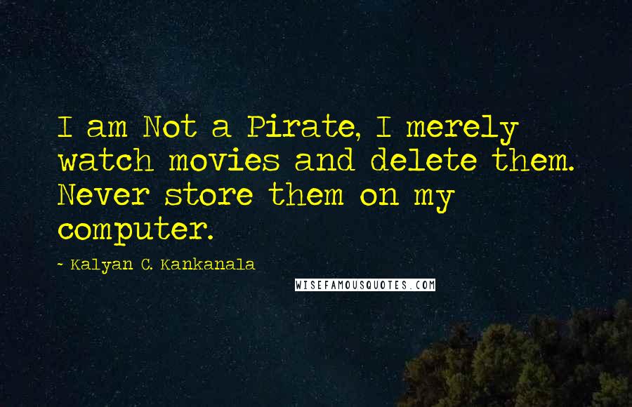 Kalyan C. Kankanala Quotes: I am Not a Pirate, I merely watch movies and delete them. Never store them on my computer.