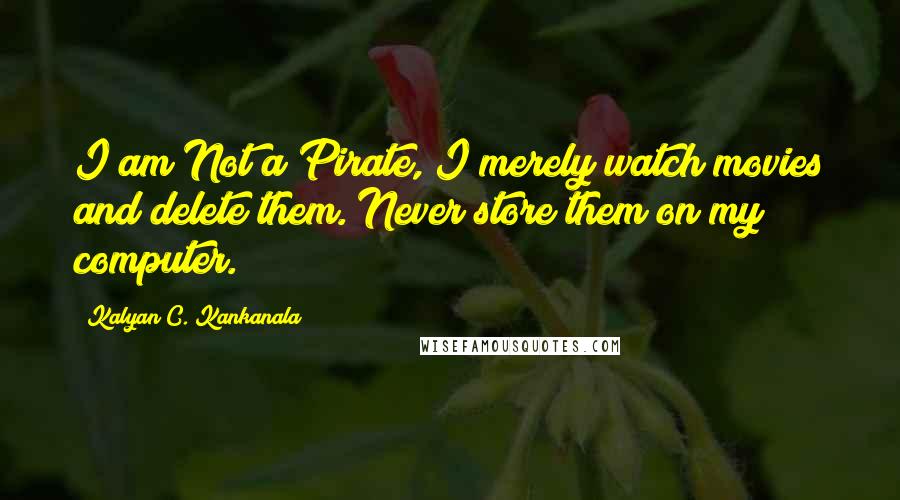 Kalyan C. Kankanala Quotes: I am Not a Pirate, I merely watch movies and delete them. Never store them on my computer.