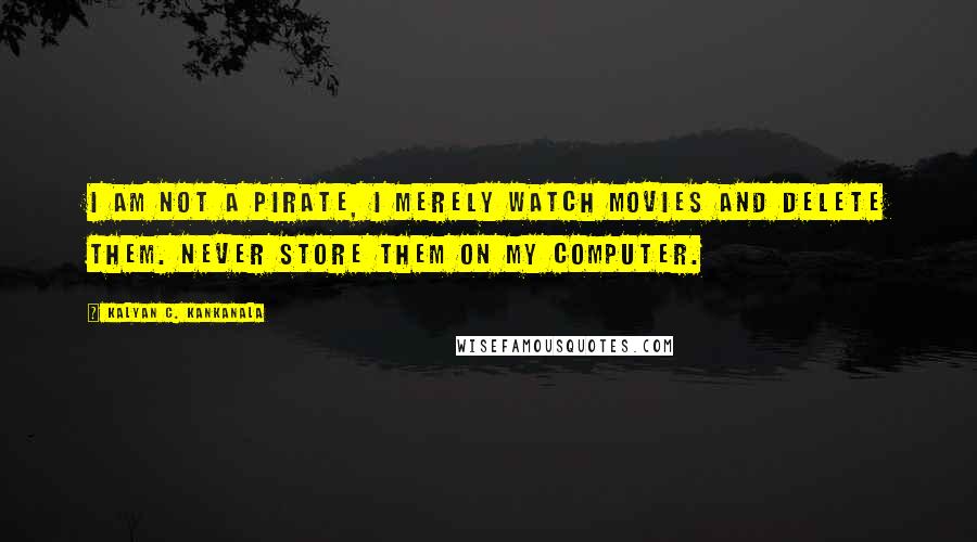 Kalyan C. Kankanala Quotes: I am Not a Pirate, I merely watch movies and delete them. Never store them on my computer.
