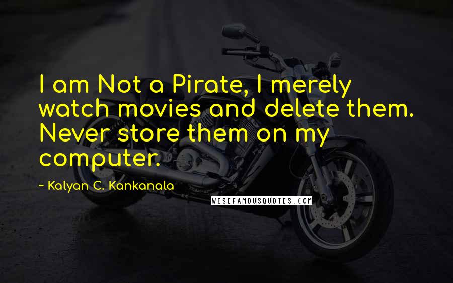 Kalyan C. Kankanala Quotes: I am Not a Pirate, I merely watch movies and delete them. Never store them on my computer.