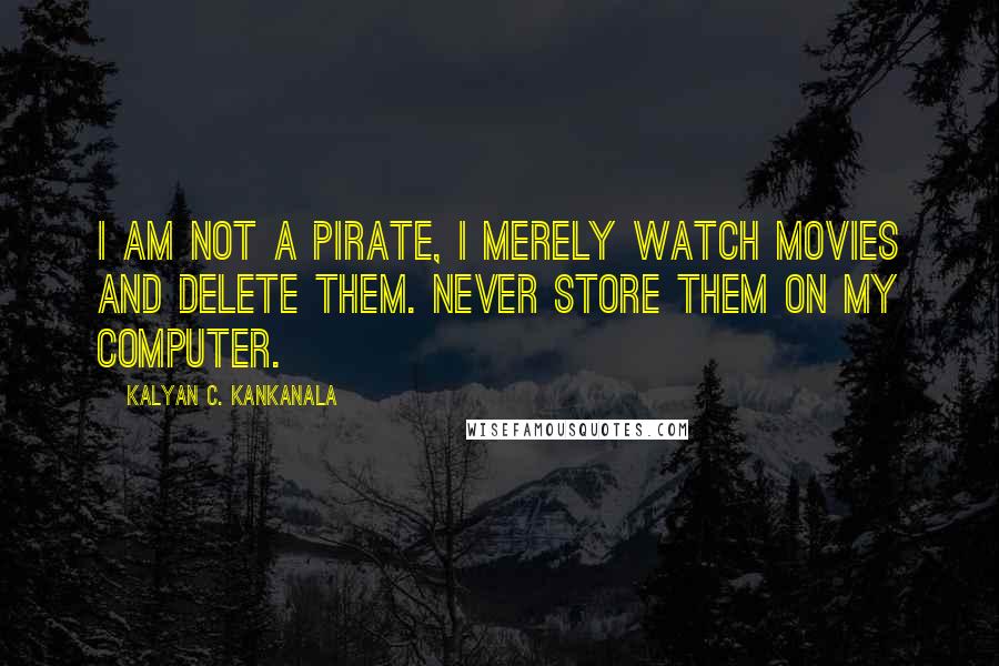 Kalyan C. Kankanala Quotes: I am Not a Pirate, I merely watch movies and delete them. Never store them on my computer.