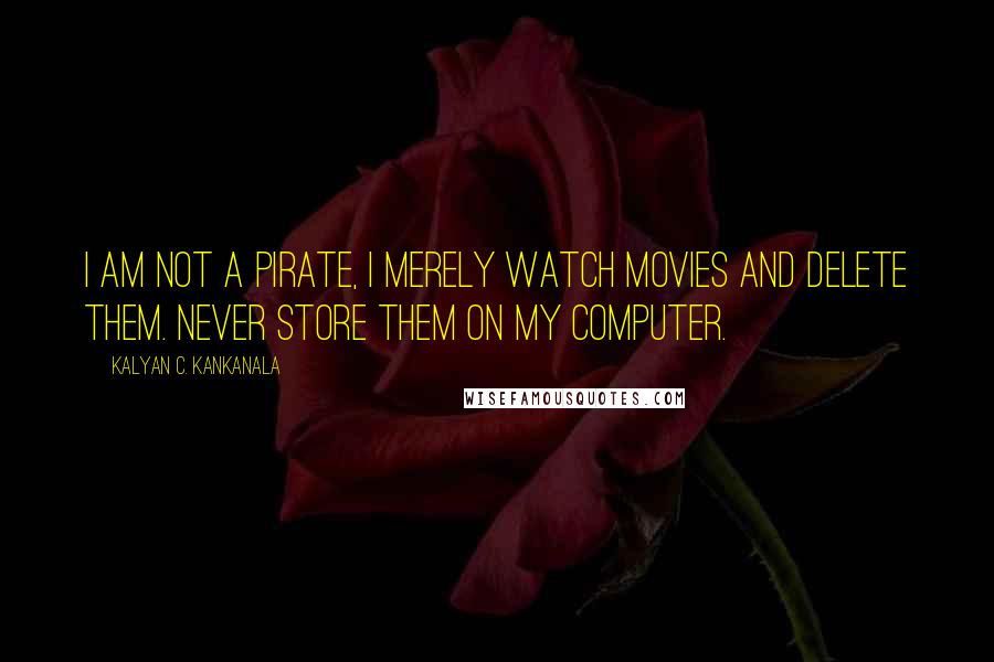 Kalyan C. Kankanala Quotes: I am Not a Pirate, I merely watch movies and delete them. Never store them on my computer.