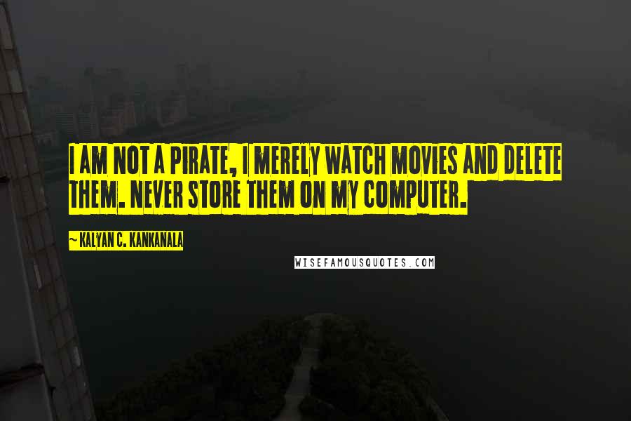 Kalyan C. Kankanala Quotes: I am Not a Pirate, I merely watch movies and delete them. Never store them on my computer.