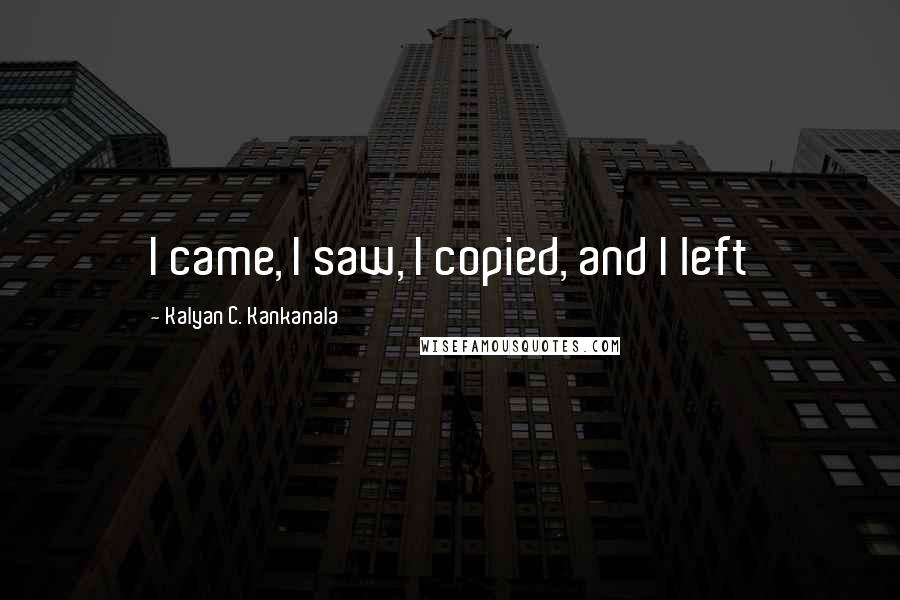 Kalyan C. Kankanala Quotes: I came, I saw, I copied, and I left