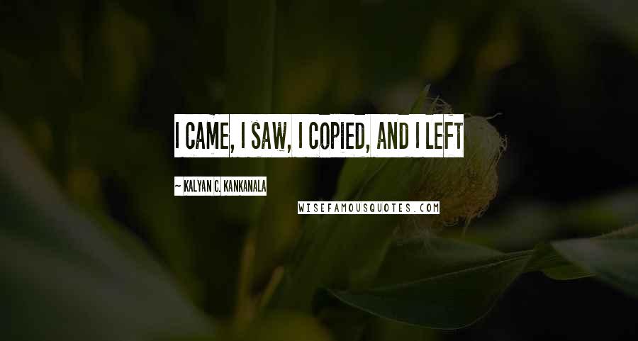 Kalyan C. Kankanala Quotes: I came, I saw, I copied, and I left