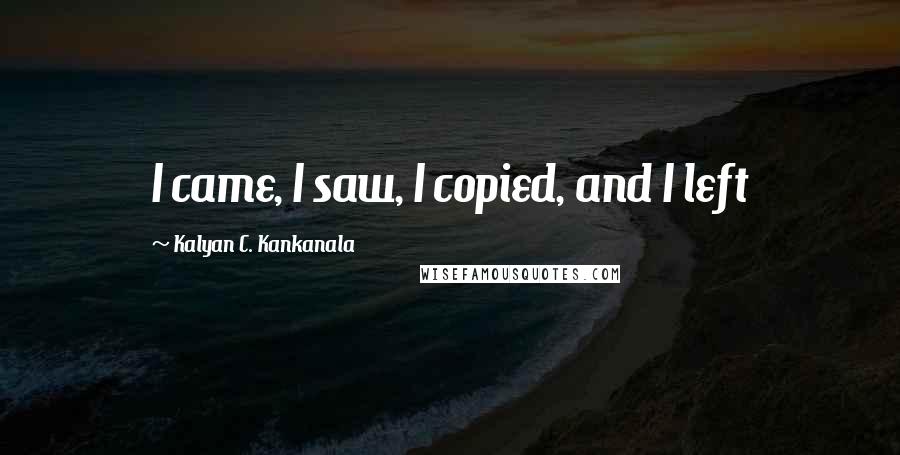 Kalyan C. Kankanala Quotes: I came, I saw, I copied, and I left