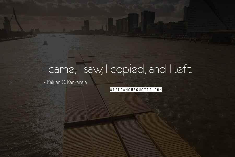 Kalyan C. Kankanala Quotes: I came, I saw, I copied, and I left