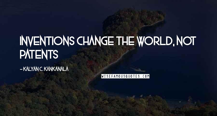 Kalyan C. Kankanala Quotes: Inventions Change the World, Not Patents