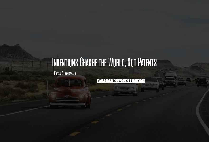 Kalyan C. Kankanala Quotes: Inventions Change the World, Not Patents
