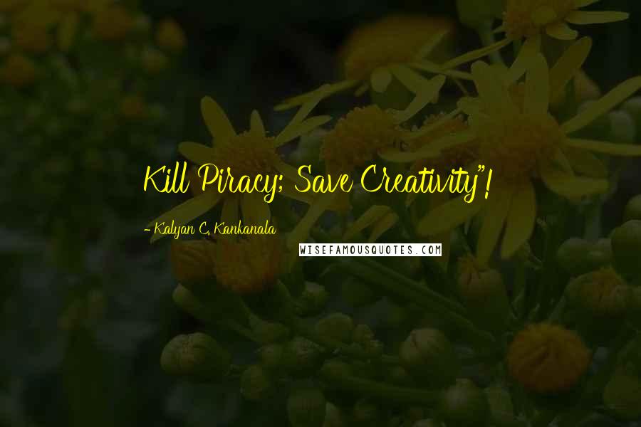 Kalyan C. Kankanala Quotes: Kill Piracy; Save Creativity"!