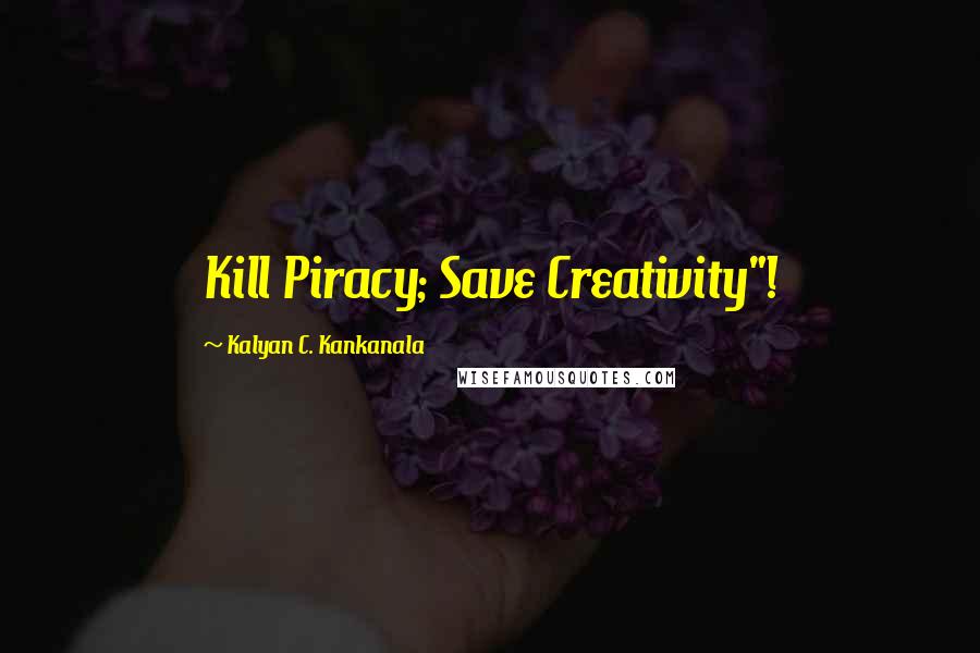 Kalyan C. Kankanala Quotes: Kill Piracy; Save Creativity"!