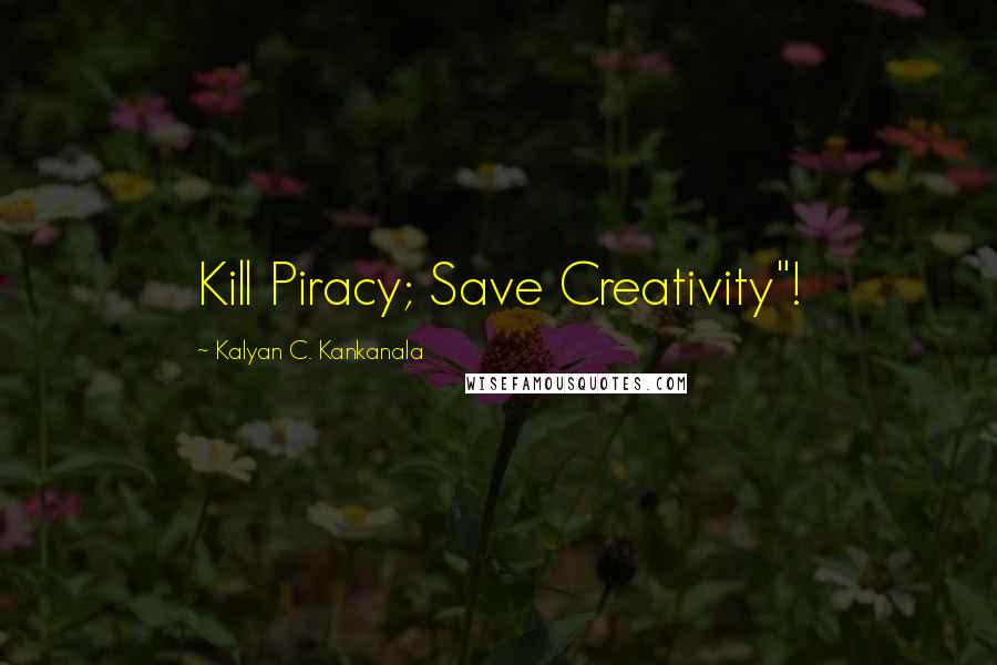 Kalyan C. Kankanala Quotes: Kill Piracy; Save Creativity"!