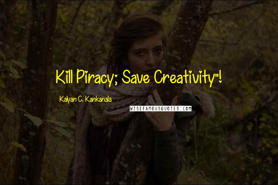 Kalyan C. Kankanala Quotes: Kill Piracy; Save Creativity"!